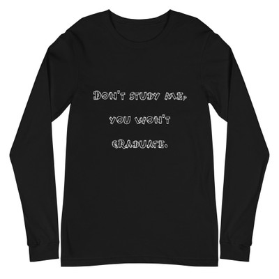 Don't study me, you won't graduate. - Unisex Long Sleeve Shirt Funny quotes 7839677
