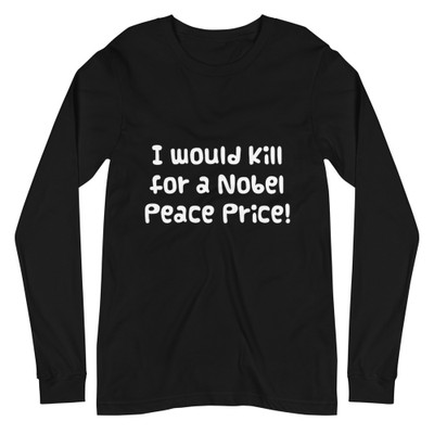 I would kill for a Nobel Peace Price! - Unisex Long Sleeve Shirt Funny quotes 7838610