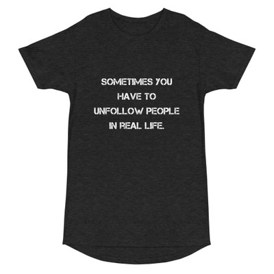 Sometimes you have to unfollow people in real life. - Long Body Urban Tee Motivational quotes 7837281
