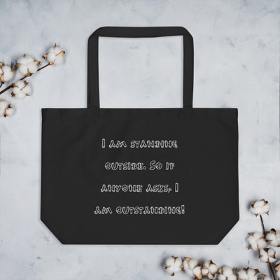 I am standing outside. So if anyone asks, I am outstanding! - Organic Cotton Large Tote Funny quotes 7841585