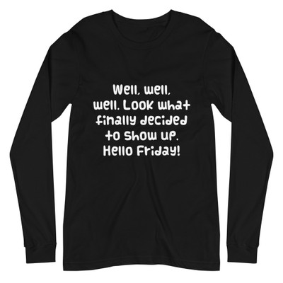 Well, well, well. Look what finally decided to show up. Hello Friday! - Unisex Long Sleeve Shirt Funny quotes 7839663