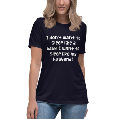 I don't want to sleep like a baby. I want to sleep like my husband! - Women's Relaxed Short Sleeve Jersey Tee Funny quotes 7838716