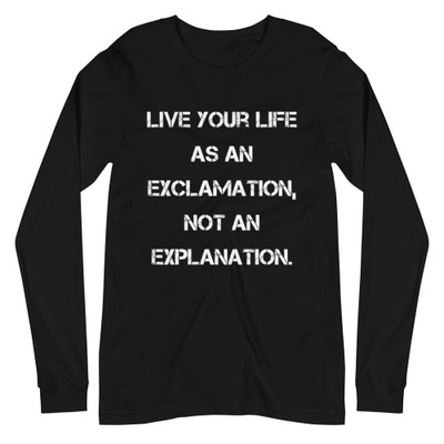 Live your life as an exclamation, not an explanation. - Unisex Long Sleeve Shirt Motivational quotes 7840635