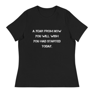 A year from now you will wish you had started today. - Women's Relaxed Short Sleeve Jersey Tee Motivational quotes 7839791