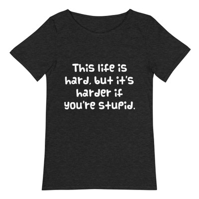 This life is hard, but it's harder if you're stupid. - Raw Neck Tee Funny quotes 7837844