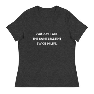 You don't get the same moment twice in life. - Women's Relaxed Short Sleeve Jersey Tee Motivational quotes 7839719