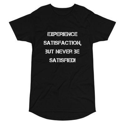 Experience satisfaction, but never be satisfied! - Long Body Urban Tee Motivational quotes 7837261