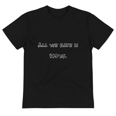 All we have is NOW. - Unisex Eco Tee Funny quotes 7838282