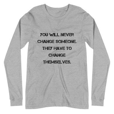 You will never change someone. They have to change themselves. - Unisex Long Sleeve Shirt Motivational quotes 7840707