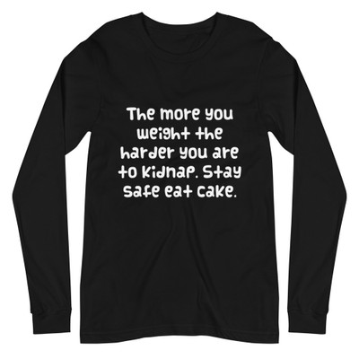 The more you weight the harder you are to kidnap. Stay safe eat cake. - Unisex Long Sleeve Shirt Funny quotes 7839690