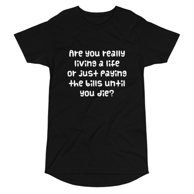 Are you really living a life or just paying the bills until you die? - Long Body Urban Tee Funny quotes 7837180