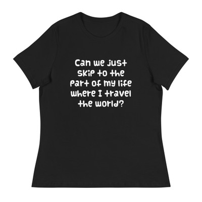 Can we just skip to the part of my life where I travel the world? - Women's Relaxed Short Sleeve Jersey Tee Funny quotes 7839156