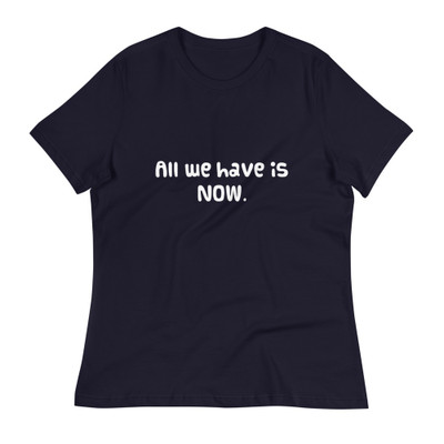 All we have is NOW. - Women's Relaxed Short Sleeve Jersey Tee Funny quotes 7838684