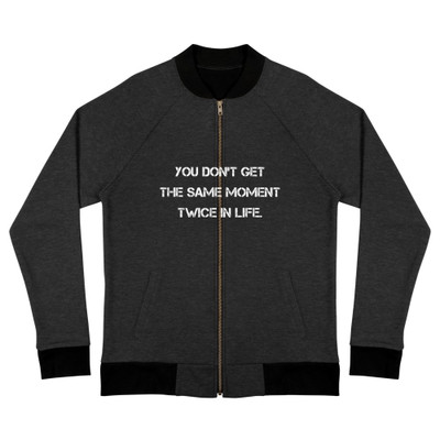 You don't get the same moment twice in life. - Bomber Jacket Motivational quotes 7838526