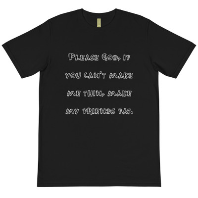 Please God, if you can't make me thin, make my friends fat. - Unisex Organic T-Shirt Funny quotes 7839278