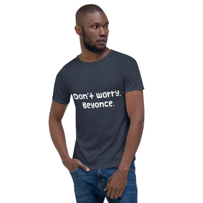 Don't worry, Beyonce. - Raw Neck Tee Funny quotes 7836700