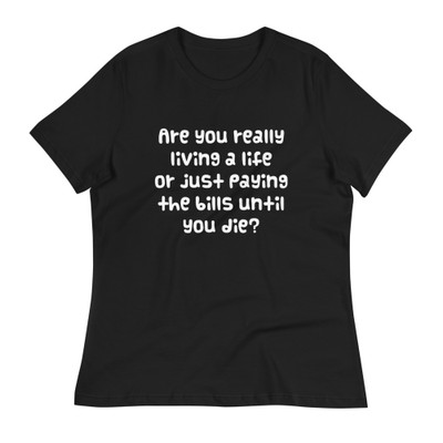 Are you really living a life or just paying the bills until you die? - Women's Relaxed Short Sleeve Jersey Tee Funny quotes 7839294