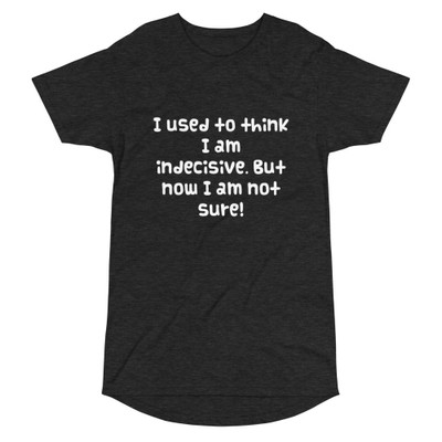 I used to think I am indecisive. But now I am not sure! - Long Body Urban Tee Funny quotes 7836717