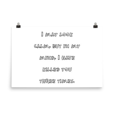 I may look calm, but in my mind, I have killed you three times. - Photo Paper Poster Funny quotes 7834293