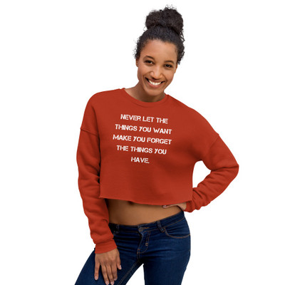 Never let the things you want make you forget the things you have. - Women's Fleece Crop Sweatshirt Motivational quotes 7836239
