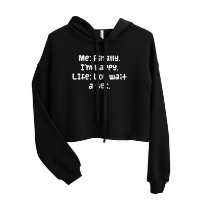 Me: Finally, I'm happy. LIfe: Lol, wait a sec. - Women's Fleece Crop Hoodie Funny quotes 7835865