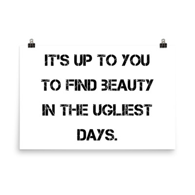 It's up to you to find beauty in the ugliest days. - Photo Paper Poster Motivational quotes 7835451