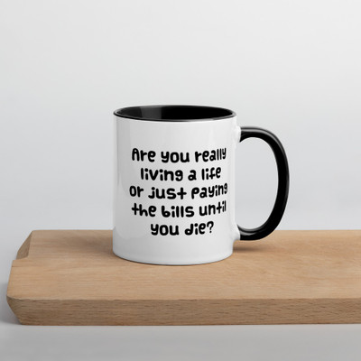 Are you really living a life or just paying the bills until you die? - Ceramic Mug with Color Funny quotes 7848934