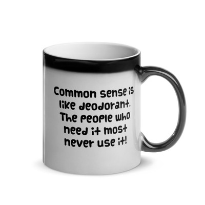 Common sense is like deodorant. The people who need it most never use it! - Glossy Black Magic Mug Funny quotes 7847927
