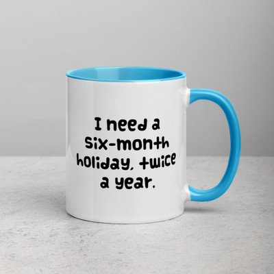 I need a six-month holiday, twice a year. - Ceramic Mug with Color Funny quotes 7848647