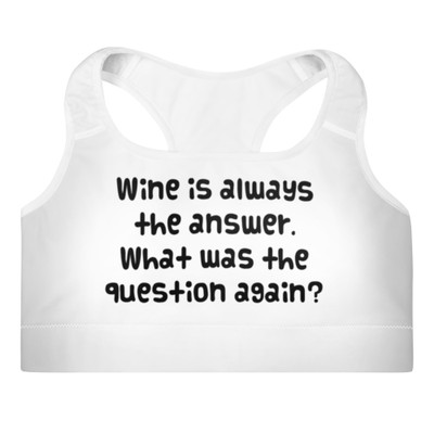 Wine is always the answer. What was the question again? - Padded Sports Bra Funny quotes 7849038