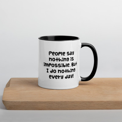 People say nothing is impossible. But I do nothing every day! - Ceramic Mug with Color Funny quotes 7848866