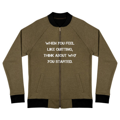When you feel like quitting, think about why you started. - Bomber Jacket Motivational quotes 7838490