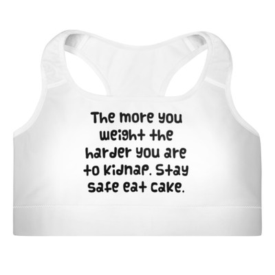 The more you weight the harder you are to kidnap. Stay safe eat cake. - Padded Sports Bra Funny quotes 7849059