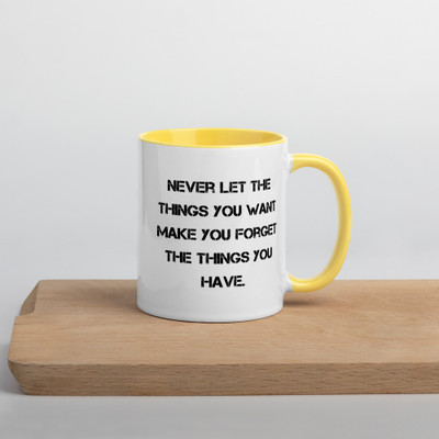 Never let the things you want make you forget the things you have. - Ceramic Mug with Color Motivational quotes 7849150