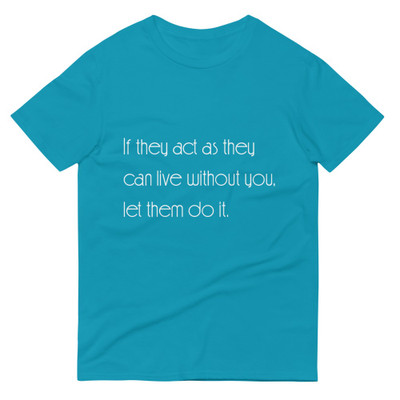 If they act as they can live without you, let them do it. - Lightweight Fashion Short Sleeve T-Shirt Motivational quotes 7851607