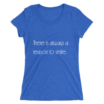 There is always a reason to smile. - Ladies' Triblend Short Sleeve T-Shirt Motivational quotes 7854154