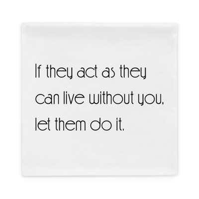 If they act as they can live without you, let them do it. - Pillow Case Motivational quotes 7852329