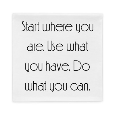 Start where you are. Use what you have. Do what you can. - Pillow Case Motivational quotes 7852763