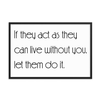 If they act as they can live without you, let them do it. - Matte Paper Framed Poster Motivational quotes 7851284