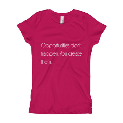 Opportunities don't happen. You create them. - Girl's The Princess Tee Motivational quotes 7853131
