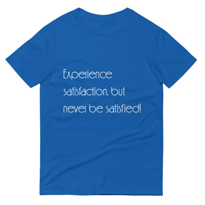 Experience satisfaction, but never be satisfied! - Lightweight Fashion Short Sleeve T-Shirt Motivational quotes 7851406