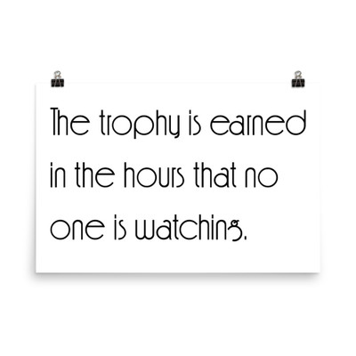 The trophy is earned in the hours that no one is watching. - Paper Poster Motivational quotes 7851331