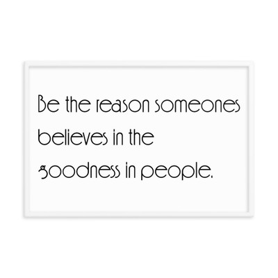 Be the reason someones believes in the goodness in people. - Matte Paper Framed Poster Motivational quotes 7852159