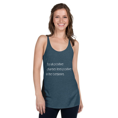 Not all positive changes feel positive in the beginning. - Ladies Triblend Racerback Tank Motivational quotes 7854228