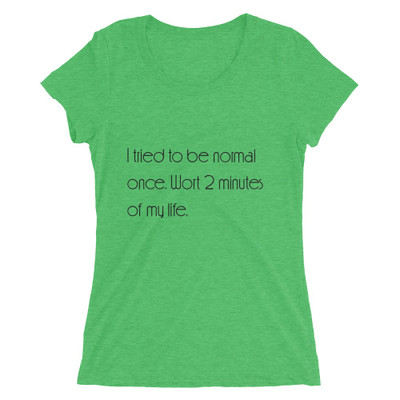 I tried to be normal once. Wort 2 minutes of my life. - Ladies' Triblend Short Sleeve T-Shirt Motivational quotes 7854128