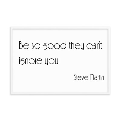 Be so good they can't ignore you. - Steve Martin - Matte Paper Framed Poster Motivational quotes 7851948