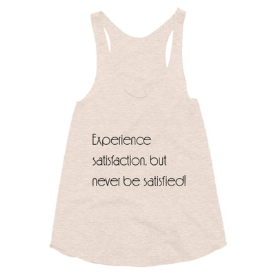 Experience satisfaction, but never be satisfied! - Women's Tri-Blend Racerback Tank Motivational quotes 7853277