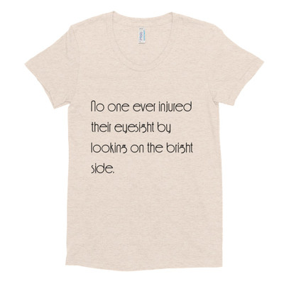 No one ever injured their eyesight by looking on the bright side. - Women's Tri-Blend T-Shirt Motivational quotes 7853481
