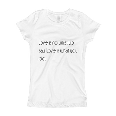 Love is no what yo say. Love is what you do. - Girl's The Princess Tee Motivational quotes 7853439