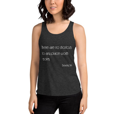 There are no shortcuts to any place worth going. - Beverly Sills - Women's Tri-Blend Racerback Tank Motivational quotes 7853367